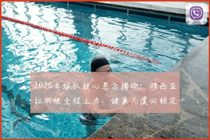 2026年球队核心悬念揭晓：穆西亚拉训练全程主力，健康无虞必锁定首发，图片报深度解析其战术价值