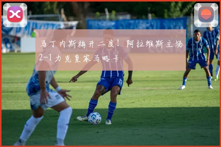 马丁内斯梅开二度！阿拉维斯主场2-1力克皇家马略卡