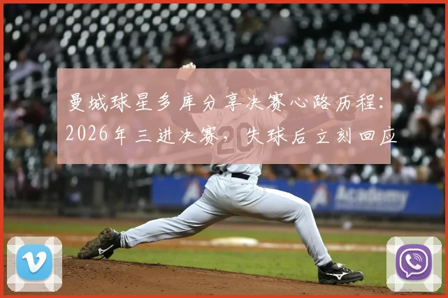 曼城球星多库分享决赛心路历程：2026年三进决赛，失球后立刻回应的心态解读