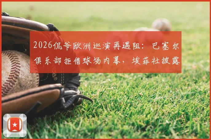 2026侃爷欧洲巡演再遇阻：巴塞尔俱乐部拒借球场内幕，埃菲社披露活动取消背后的体育场馆之争