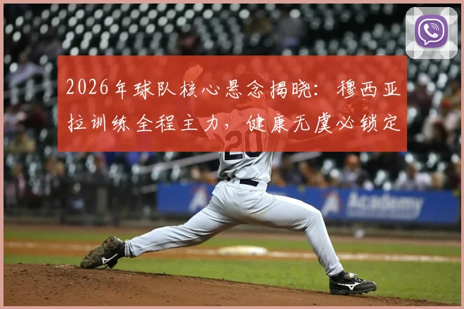 2026年球队核心悬念揭晓：穆西亚拉训练全程主力，健康无虞必锁定首发，图片报深度解析其战术价值