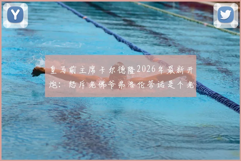 皇马前主席卡尔德隆2026年最新开炮：怒斥老佛爷弗洛伦蒂诺是个老糊涂，除了有钱只会雇记者抹黑对手
