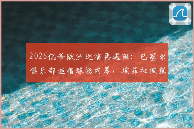 2026侃爷欧洲巡演再遇阻：巴塞尔俱乐部拒借球场内幕，埃菲社披露活动取消背后的体育场馆之争