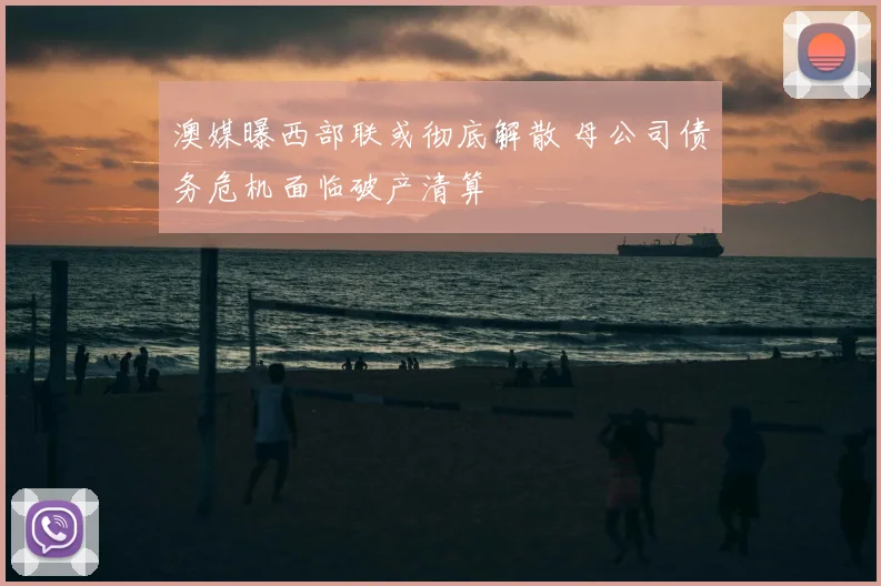 澳媒曝西部联或彻底解散 母公司债务危机面临破产清算