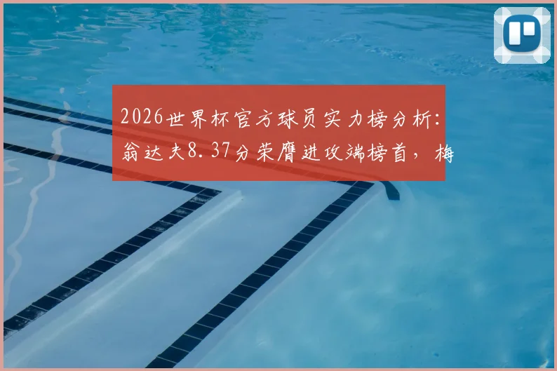 2026世界杯官方球员实力榜分析：翁达夫8.37分荣膺进攻端榜首，梅西紧随其后位居第二，详情解读球员评分与赛事展望