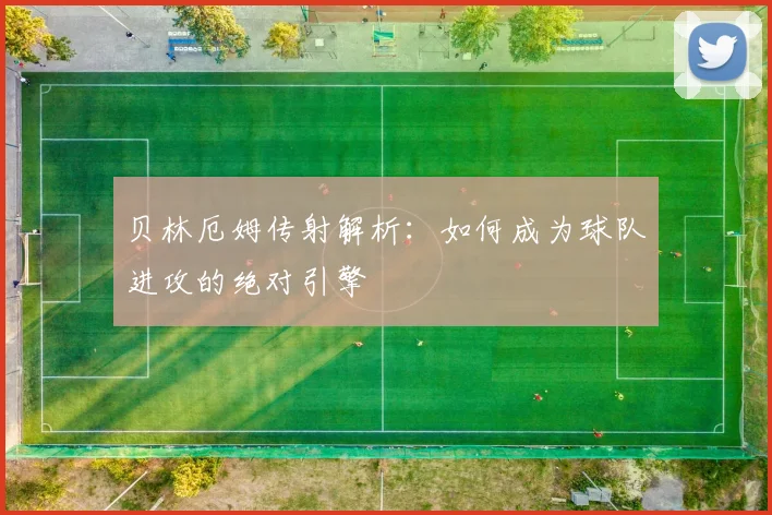 贝林厄姆传射解析：如何成为球队进攻的绝对引擎